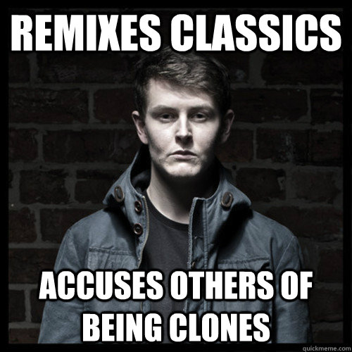 Remixes Classics Accuses others of being clones  oh so you like dubstep