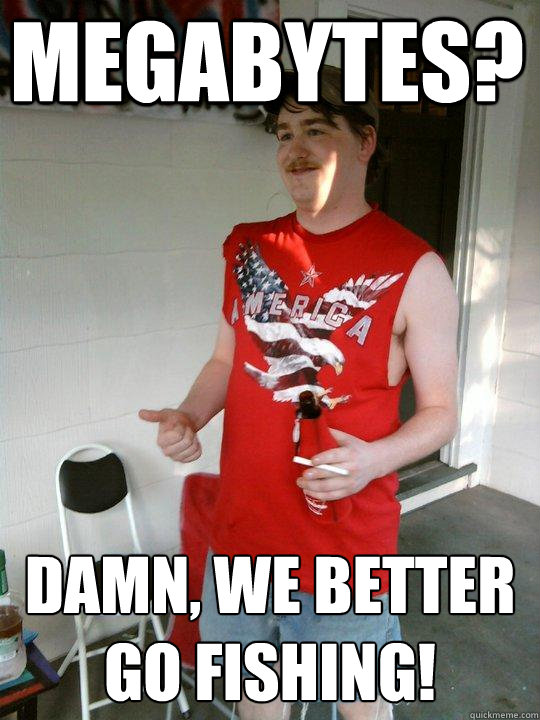 megabytes? Damn, we better go fishing!  Redneck Randal