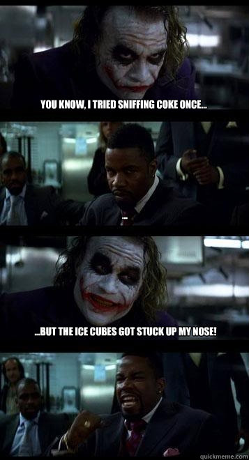 you know, i tried sniffing coke once... ... ...but the ice cubes got stuck up my nose! - you know, i tried sniffing coke once... ... ...but the ice cubes got stuck up my nose!  Joker with Black guy