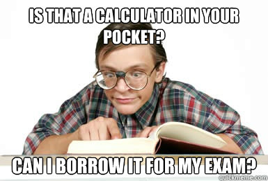 Is that a calculator in your pocket? Can I borrow it for my exam? - Is that a calculator in your pocket? Can I borrow it for my exam?  Dedicated Nerd