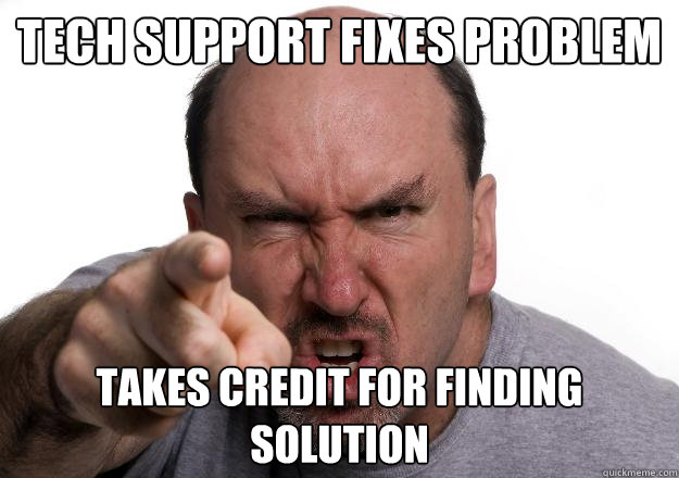 Tech support fixes problem Takes credit for finding solution - Tech support fixes problem Takes credit for finding solution  Scumbag customer