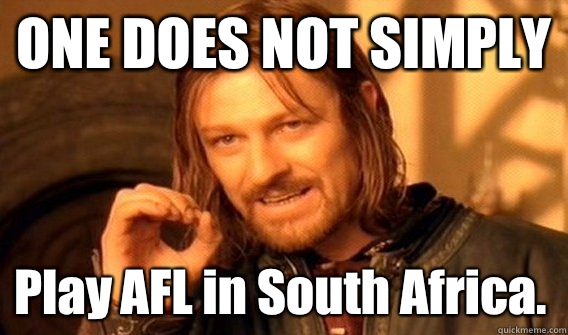 ONE DOES NOT SIMPLY Play AFL in South Africa.  One Does Not Simply