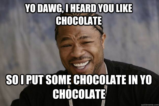 yo dawg, i heard you like chocolate so i put some chocolate in yo chocolate - yo dawg, i heard you like chocolate so i put some chocolate in yo chocolate  Xzibit meme