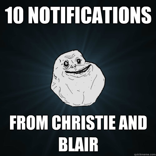 10 notifications from christie and blair  Forever Alone