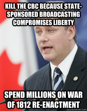 Kill the CBC because state-sponsored broadcasting compromises liberty spend millions on war of 1812 re-enactment  - Kill the CBC because state-sponsored broadcasting compromises liberty spend millions on war of 1812 re-enactment   Stephen Harper
