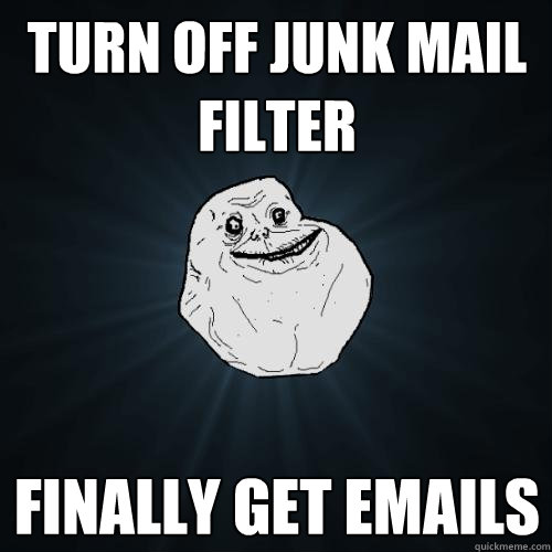 Turn off junk mail filter finally get emails  Forever Alone