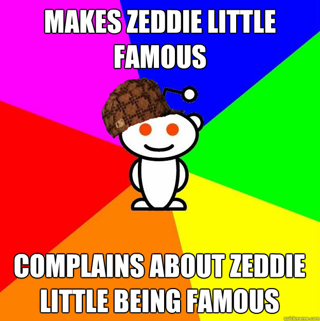 Makes Zeddie Little Famous  Complains about Zeddie Little being famous   Scumbag Redditor