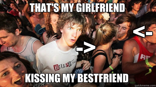 That's my girlfriend
 Kissing my bestfriend -> <-  Sudden Clarity Clarence