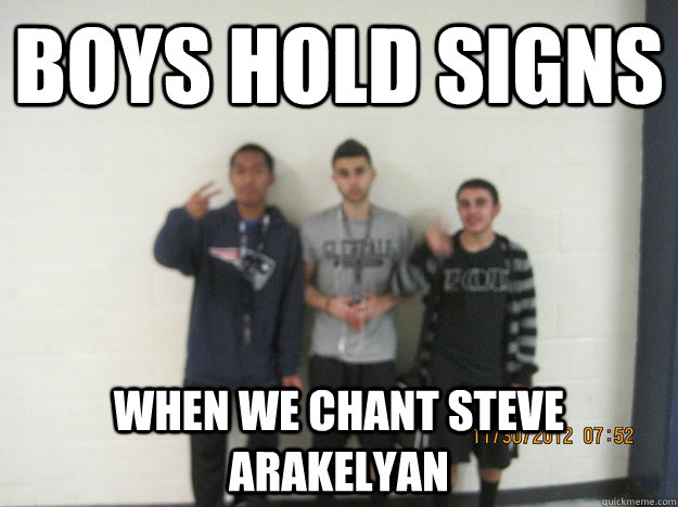 Boys hold signs When we chant Steve Arakelyan - Boys hold signs When we chant Steve Arakelyan  Friends Memes