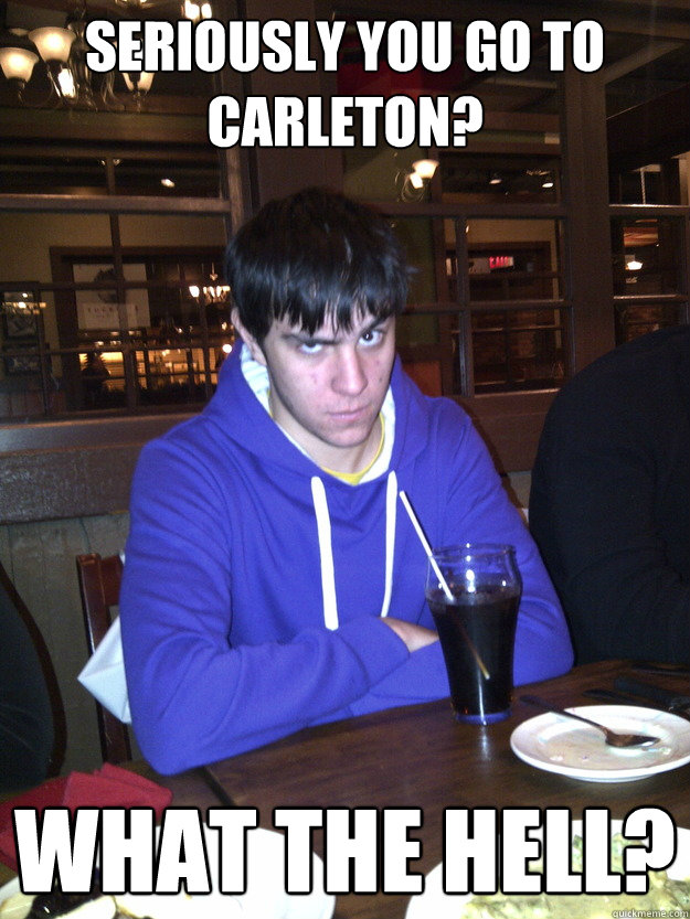 Seriously you go to Carleton? what the hell? - Seriously you go to Carleton? what the hell?  what the hell miguel