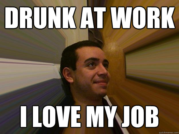 drunk at work i love my job - drunk at work i love my job  Salty alcoholic