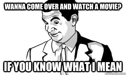 Wanna come over and watch a movie? if you know what i mean  - Wanna come over and watch a movie? if you know what i mean   if you know what i mean