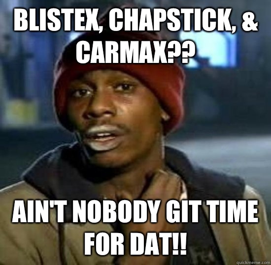 Blistex, Chapstick, & Carmax?? Ain't Nobody Git Time For Dat!!  