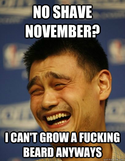 No shave november? i can't grow a fucking beard anyways  Yao Ming
