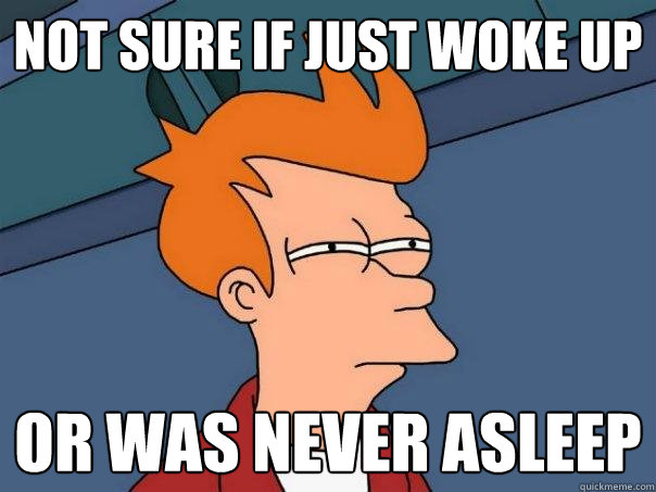 not sure if just woke up or was never asleep  Futurama Fry