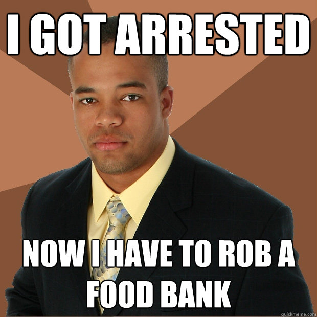 I got Arrested NOW I HAVE TO ROB A FOOD BANK  Successful Black Man