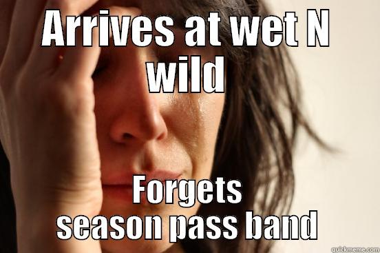 i lol - ARRIVES AT WET N WILD FORGETS SEASON PASS BAND First World Problems