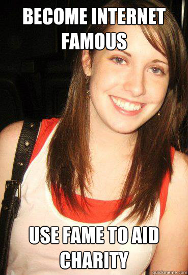 become internet famous  use fame to aid charity   Good girl overly attached girlfriend