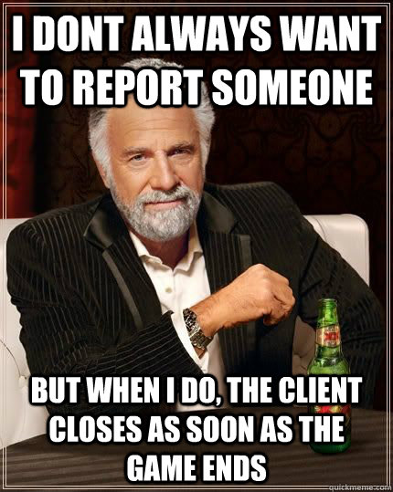 I dont always want to report someone but when i do, the client closes as soon as the game ends  