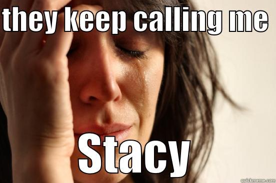 THEY KEEP CALLING ME  STACY First World Problems