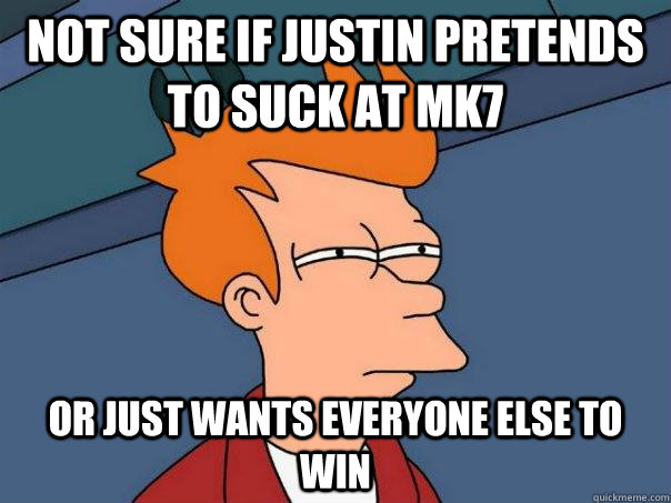 not sure if Justin pretends to suck at MK7 or just wants everyone else to win - not sure if Justin pretends to suck at MK7 or just wants everyone else to win  Futurama Fry