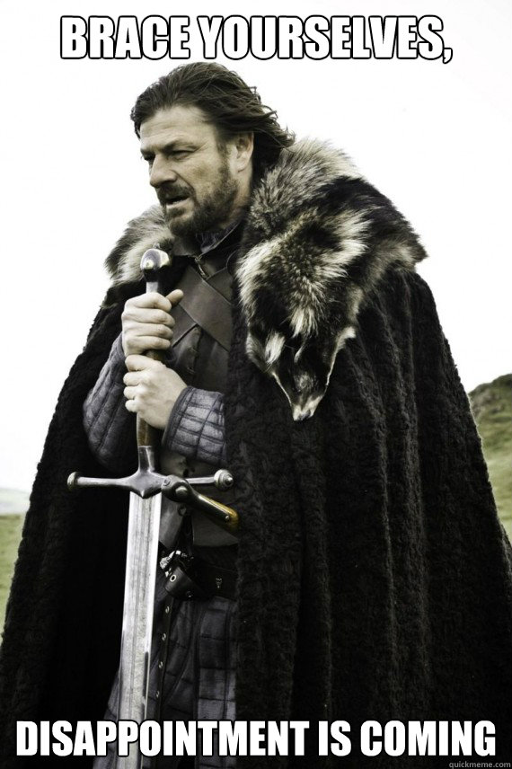 Brace yourselves, Disappointment is coming - Brace yourselves, Disappointment is coming  Brace yourself