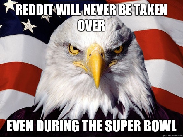 Reddit will never be taken over  Even during the super bowl  Evil American Eagle