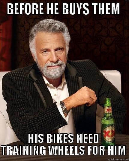 BEFORE HE BUYS THEM HIS BIKES NEED TRAINING WHEELS FOR HIM The Most Interesting Man In The World