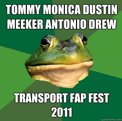 tommy monica dustin meeker antonio drew transport fap fest 2011  Foul Bachelor Frog