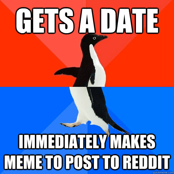Gets a date Immediately makes meme to post to reddit  Socially Awesome Awkward Penguin
