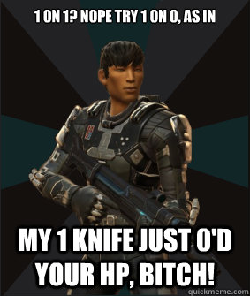 1 on 1? nope try 1 on 0, as in my 1 knife just 0'd your hp, bitch!  