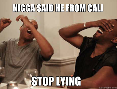 nigga said he from cali stop lying  Jay-Z and Kanye West laughing