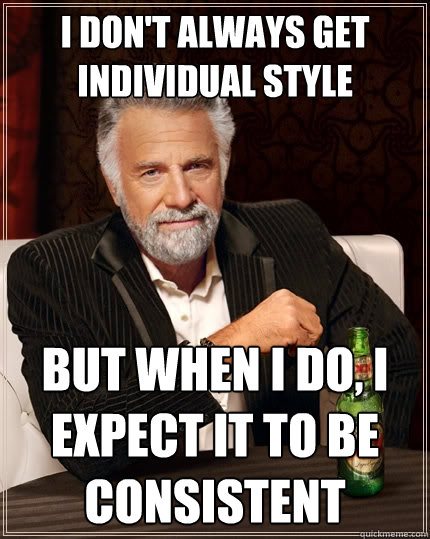 I don't always get individual style But when I do, I expect it to be consistent  The Most Interesting Man In The World