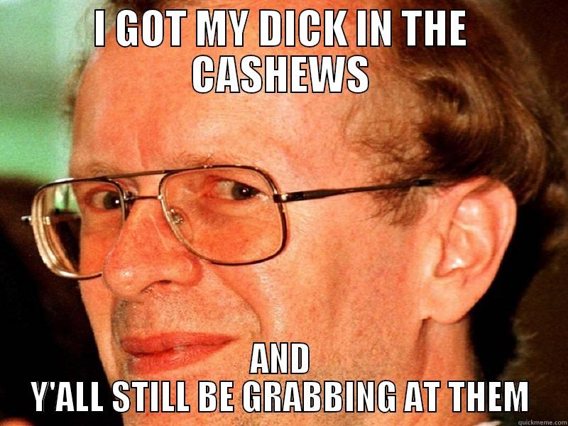 I GOT MY DICK IN THE CASHEWS AND Y'ALL STILL BE GRABBING AT THEM Misc