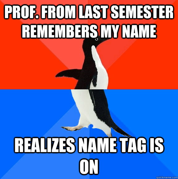 Prof. from last semester remembers my name realizes name tag is on  Socially Awesome Awkward Penguin
