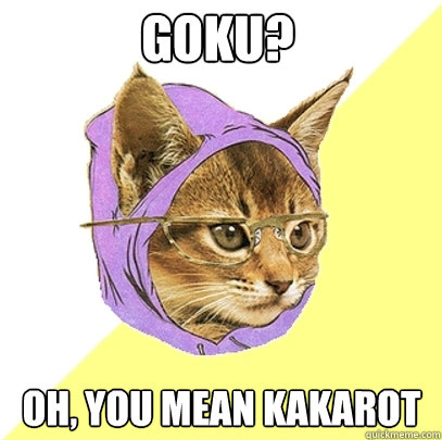 Goku?  Oh, you mean Kakarot  Hipster Kitty