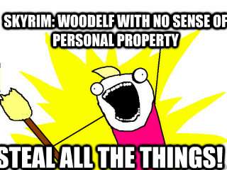 Skyrim: Woodelf with no sense of personal property STEAL ALL THE THINGS!  All The Things