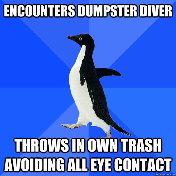 ENCOUNTERS DUMPSTER DIVER THROWS IN OWN TRASH AVOIDING ALL EYE CONTACT - ENCOUNTERS DUMPSTER DIVER THROWS IN OWN TRASH AVOIDING ALL EYE CONTACT  Socially Awkward Penguin