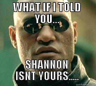 WHAT IF I TOLD YOU... SHANNON ISNT YOURS..... Matrix Morpheus