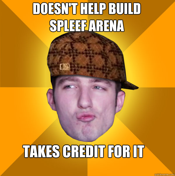 Doesn't Help build spleef arena
 Takes credit for it - Doesn't Help build spleef arena
 Takes credit for it  Scumbag Kootra