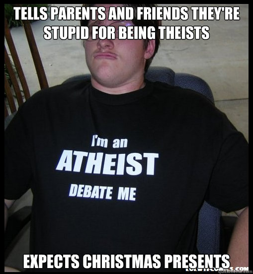 Tells parents and friends they're stupid for being theists expects Christmas presents  Scumbag Atheist