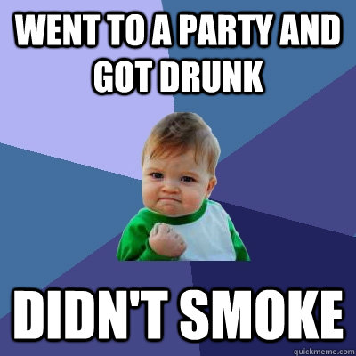 Went to a party and got drunk didn't smoke  Success Kid
