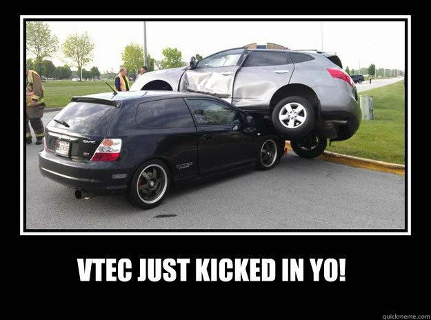 vtec just kicked in yo!  