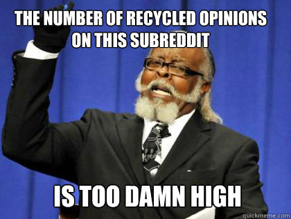 The number of recycled opinions on this subreddit is too damn high  