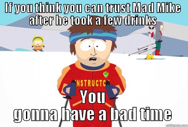 IF YOU THINK YOU CAN TRUST MAD MIKE AFTER HE TOOK A FEW DRINKS YOU GONNA HAVE A BAD TIME Super Cool Ski Instructor