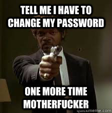Tell me i have to change my password One more time motherfucker  Pulp Fiction meme