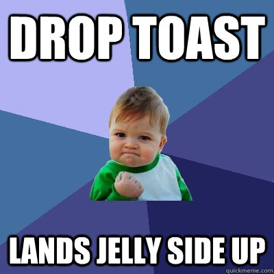 Drop toast lands jelly side up - Drop toast lands jelly side up  Success Kid