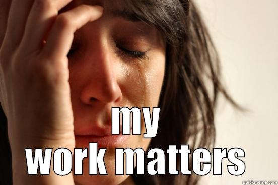  MY WORK MATTERS First World Problems