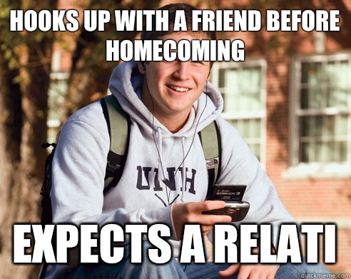 Hooks up with a friend before homecoming  Expects a relati  College Freshman