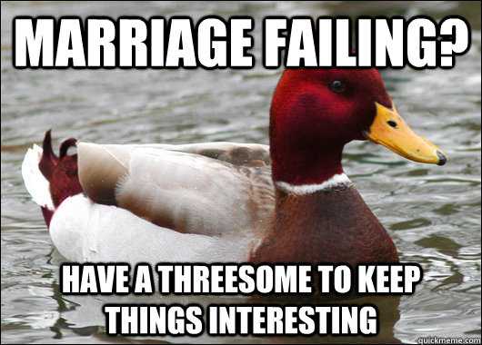 marriage failing? have a threesome to keep things interesting  Malicious Advice Mallard